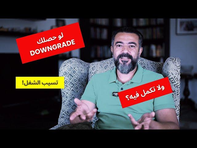 لو لا قدر الله اتعمك تخفيض وظيفي Downgrade تسيب الشغل وتمشي ولا تدور على غيره ... ولا تكمل؟