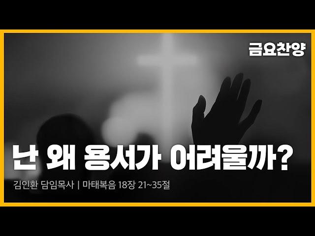 난 왜 용서가 어려울까?(마태복음 18:21~35)｜금요찬양기도회｜김인환 담임목사