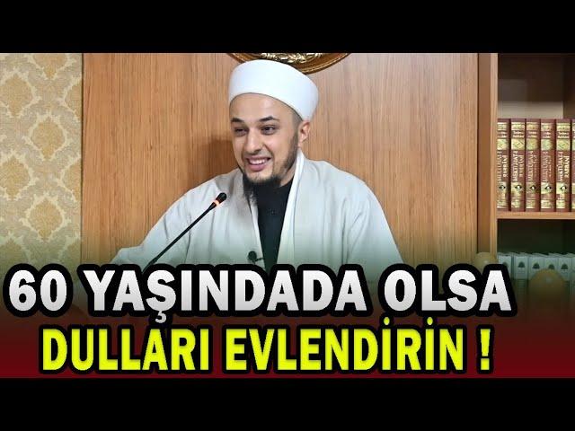 60 YAŞINDADA OLSA DULLARI EVLENDİRİN! / Emrullah Aktürk