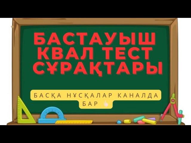 Бастауыш сынып ұстаздарына КВАЛ ТЕСТ,АТТЕСТАЦИЯ сұрақтары