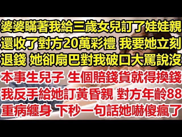 婆婆瞞著我給三歲女兒訂了娃娃親，還收了對方20萬彩禮，我要她立刻退錢，她卻扇巴對我破口大罵，說沒本事生兒子 生個賠錢貨就得換錢，我反手給婆婆訂黃昏親對方年齡88 重病纏身，下秒一句話她嚇傻瘋了#心寄