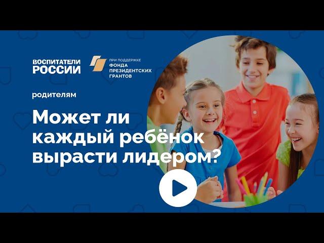 Может ли каждый ребёнок вырасти лидером? | Родителям