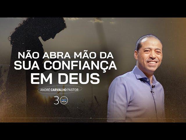 NÃO ABRA MÃO DA SUA CONFIANÇA EM DEUS - Pr. André Carvalho