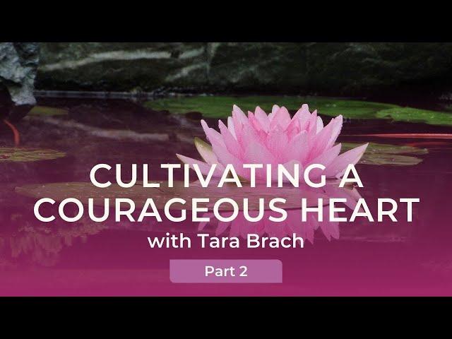 Cultivating a Courageous Heart with Tara Brach (Part 2)