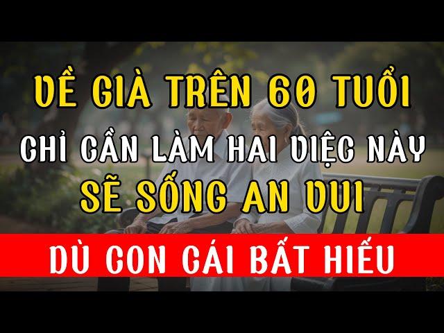 60 Tuổi Trở Lên: Làm 2 Việc Này, An Vui Cả Đời (Dù Con Bất Hiếu)