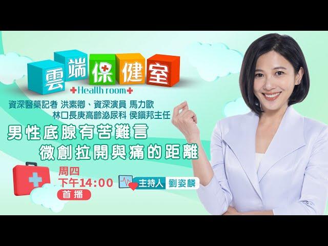 男性底腺有苦難言 微創拉開與痛的距離｜ 20241024雲端保健室EP44｜健康｜劉姿麟