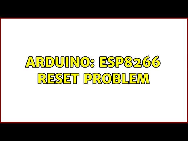 Arduino: ESP8266 reset problem (2 Solutions!!)