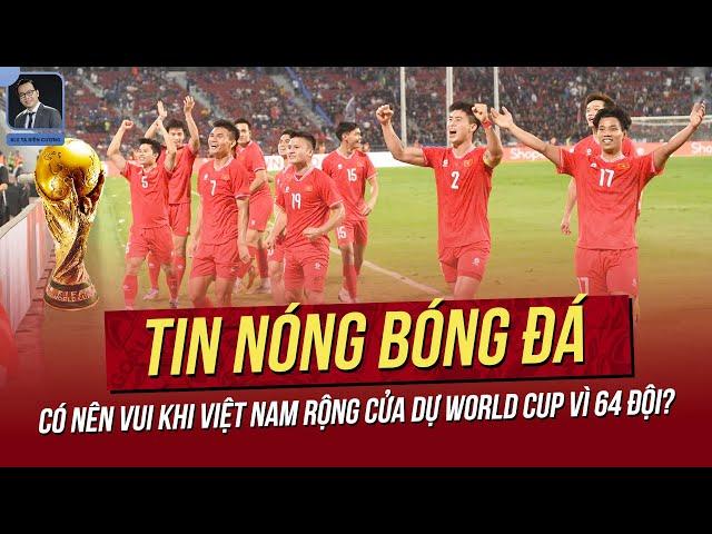 Tin nóng 8/3: Có nên vui khi Việt Nam rộng cửa dự World Cup vì 64 đội? 3 SVĐ lớn của VN gây sốt.