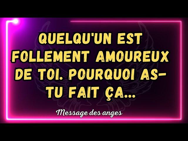  Quelqu'un est follement amoureux de toi. Pourquoi as-tu fait ça... message des anges