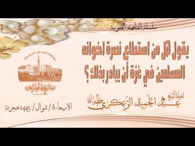 يقول هل من استطاع نصرة اخوانه المسلمين في غ زة أن يبادر بذلك؟فضيلة الشيخ عبد الحميد الزعكري حفظه الل