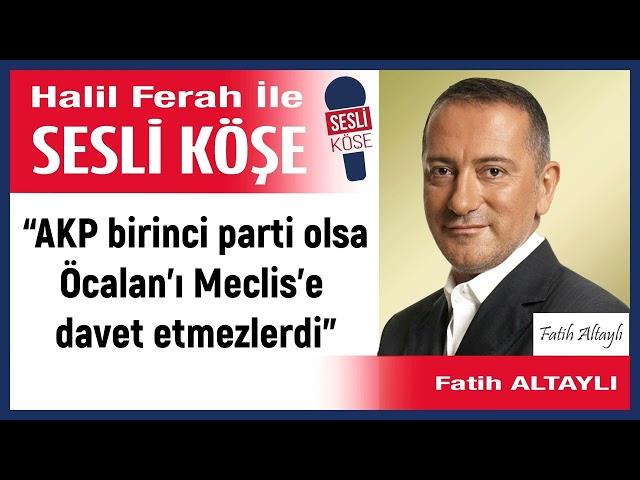 Fatih Altaylı: '“AKP birinci parti olsa Öcalan’ı Meclis’e...”' 28/10/24 Halil Ferah ile Sesli Köşe