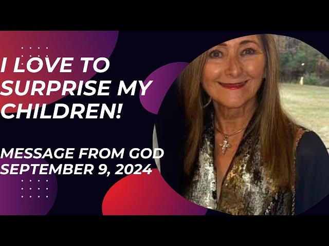 I LOVE TO SURPRISE MY CHILDREN - A MESSAGE FROM GOD - SEPTEMBER 9, 2024