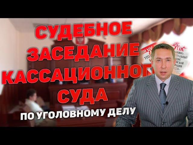 Как проходит судебное заседание суда кассационной инстанции по уголовному делу