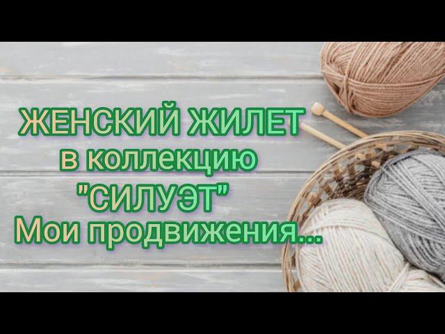Вязание. ЖИЛЕТ в коллекцию "СИЛУЭТ". Мои продвижения...