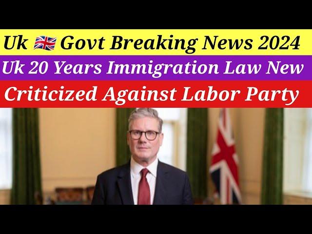 Uk 20 Years Immigration Law New Criticized Against Labor Party Big News 2024|Uk Immigration News