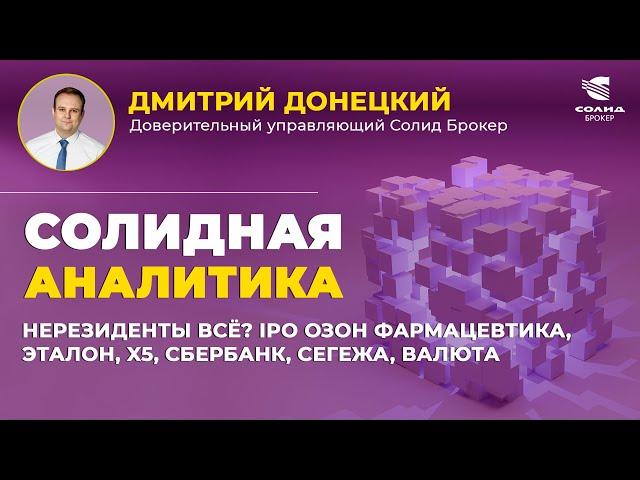 НЕРЕЗИДЕНТЫ ВСЁ? IPO ОЗОН ФАРМАЦЕВТИКА, ЭТАЛОН, X5, СБЕРБАНК, СЕГЕЖА, ВАЛЮТА.СОЛИДНАЯ АНАЛИТИКА #103