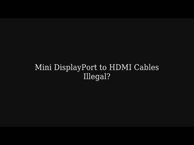 Mini DisplayPort to HDMI Cables are Illegal?