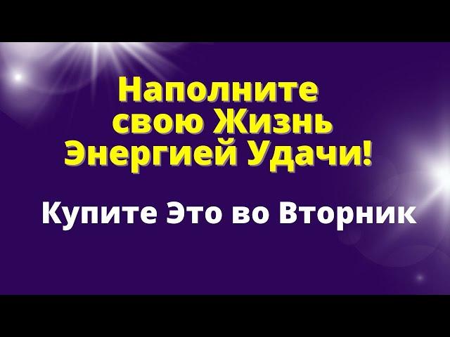 Купите Это во Вторник и Жизнь наполниться Удачей .Эзотерика для тебя