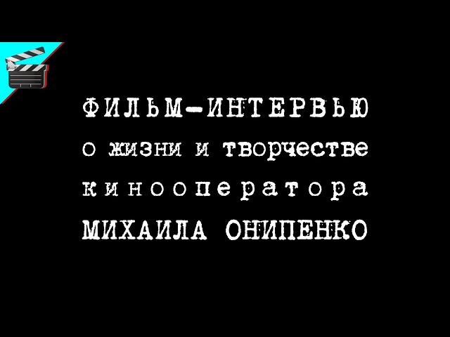 МИХАИЛ ОНИПЕНКО • ФИЛЬМ-ИНТЕРВЬЮ о ЖИЗНИ и ТВОРЧЕСТВЕ 