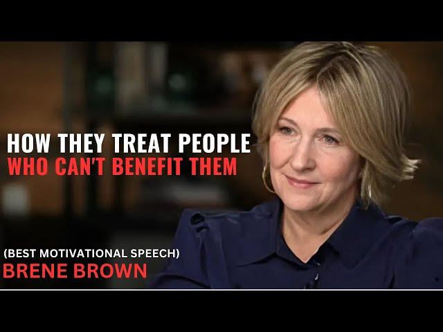 | BRENE BROWN | HOW THEY TREAT PEOPLE WHO CAN'T BENEFIT THEM - LIFE CHANGING MOTIVATION