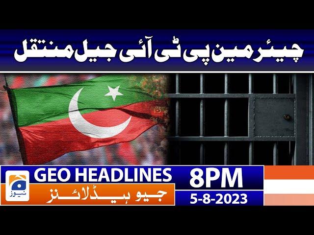 Geo News Headlines 8 PM - 𝐂𝐡𝐚𝐢𝐫𝐦𝐚𝐧 𝐏𝐓𝐈 𝐭𝐫𝐚𝐧𝐬𝐟𝐞𝐫𝐫𝐞𝐝 𝐭𝐨 𝐉𝐚𝐢𝐥 | 5th Aug 2023