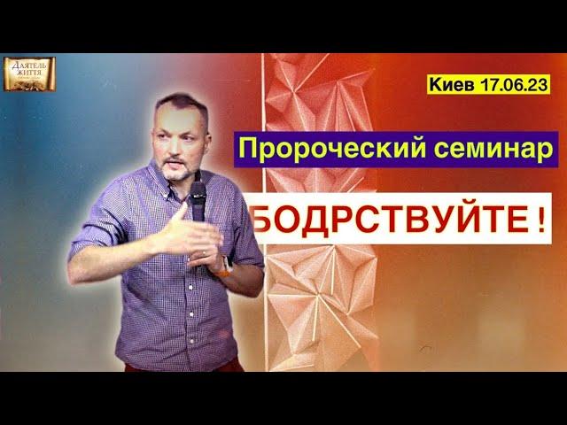 Пророческий семинар: Бодрствуйте ! Церковь "Даятель жизни". Киев 17.06.2023. Максим Ткаченко.
