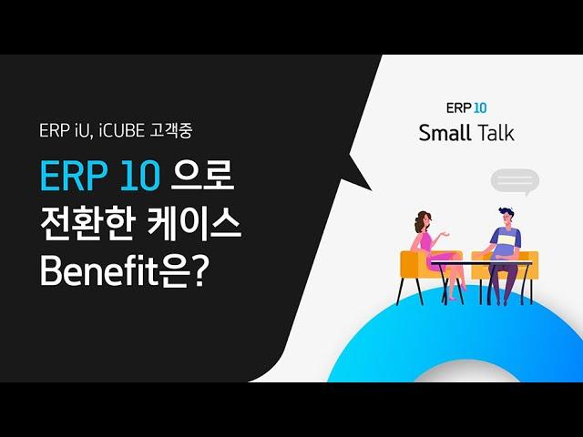 [분장실 small Talk]  ERP iU, iCUBE 고객이  ERP 10으로 전환한 케이스와 이유!