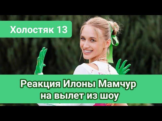 Холостяк 13 Реакция Илоны Мамчур на вылет из шоу