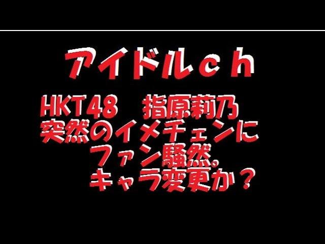 HKT48　指原莉乃　 突然のイメチェンにファン騒然。キャラ変更か？