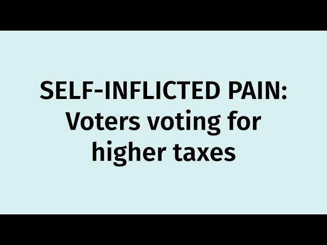 SELF-INFLICTED PAIN: Voters voting for higher taxes