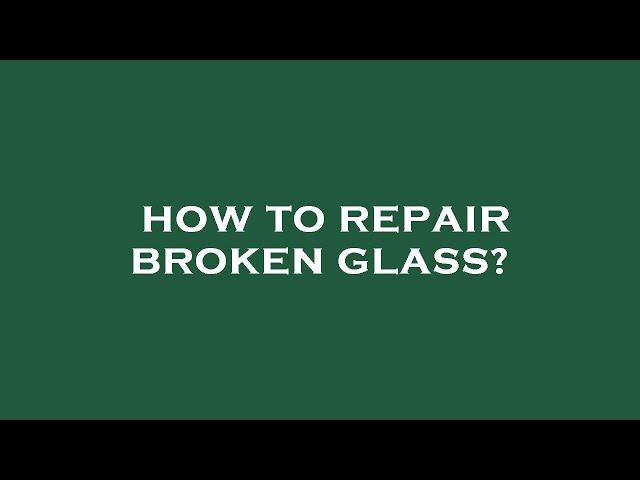 How to repair broken glass?