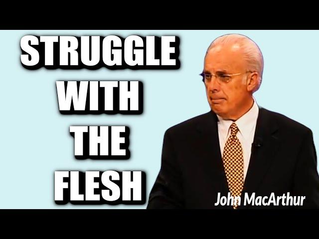 John MacArthur:  THE INNER STRUGGLE WITH THE FLESH