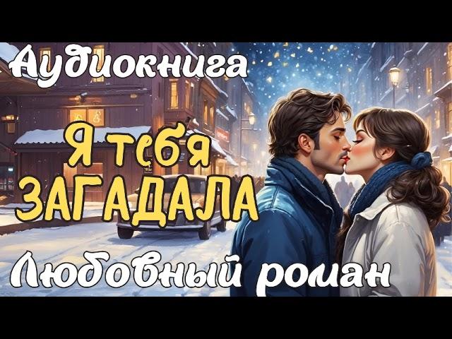 Я ТЕБЯ ЗАГАДАЛА / АУДИОКНИГА / ЛЮБОВНЫЙ РОМАН