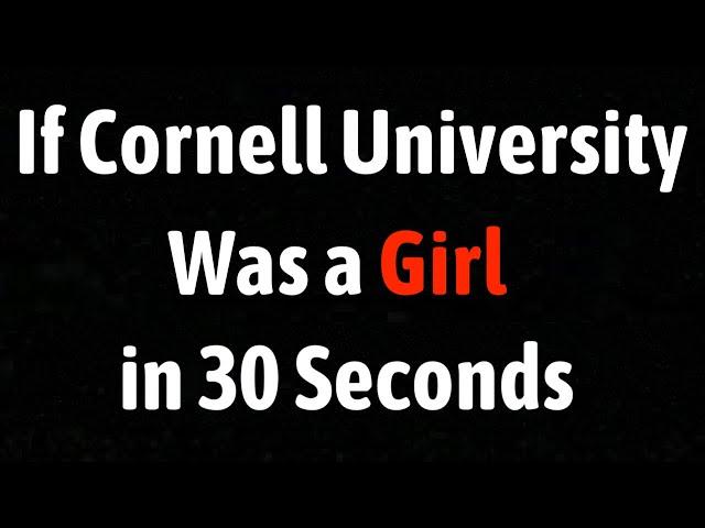 If Cornell University Was a Girl in 30 Seconds