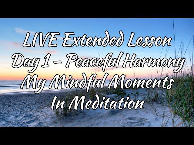 Live Extended Lesson - Day 1 - Peaceful Harmony - My Mindful Moments Meditation