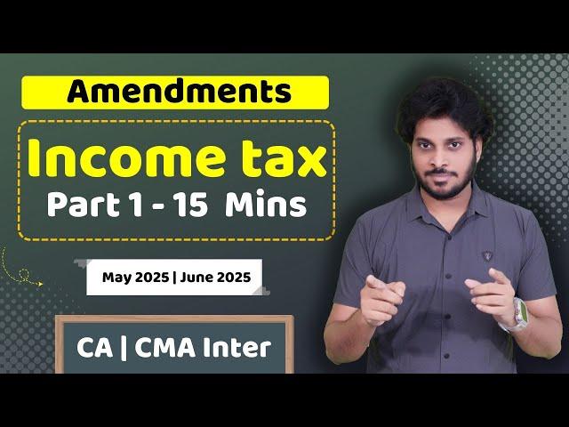 Amendments | Income Tax | May 2025 CA Inter | June 2025 CMA Inter | Part 1 of 2