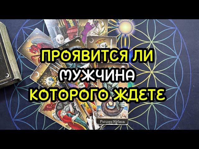 ПРОЯВИТСЯ ЛИ МУЖЧИНА КОТОРОГО ЖДЕТЕ