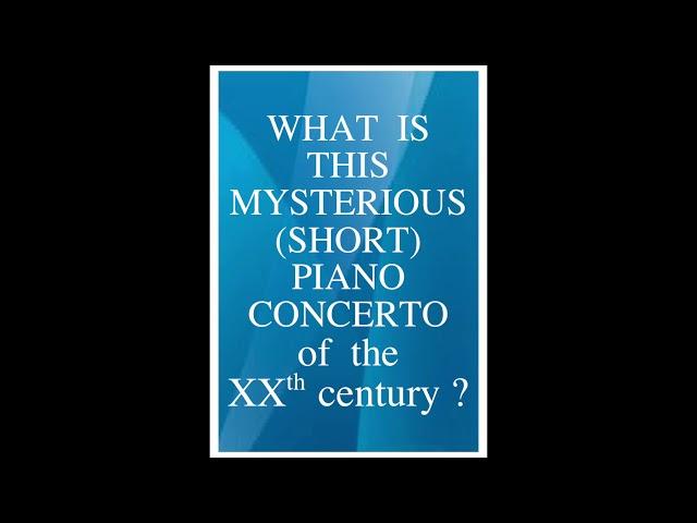 WHAT IS THIS MYSTERIOUS (SHORT) PIANO CONCERTO OF THE XXth CENTURY ?