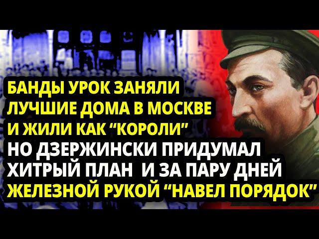 КАК ФЕЛИКС ДЗЕРЖИНСКИЙ БУКВАЛЬНО ЗА ПАРУ ДНЕЙ "ВЫЧИСТИЛ" ВСЮ МОСКВУ ОТ КРИМИНАЛЬНОГО ЭЛЕМЕНТА И АНАР