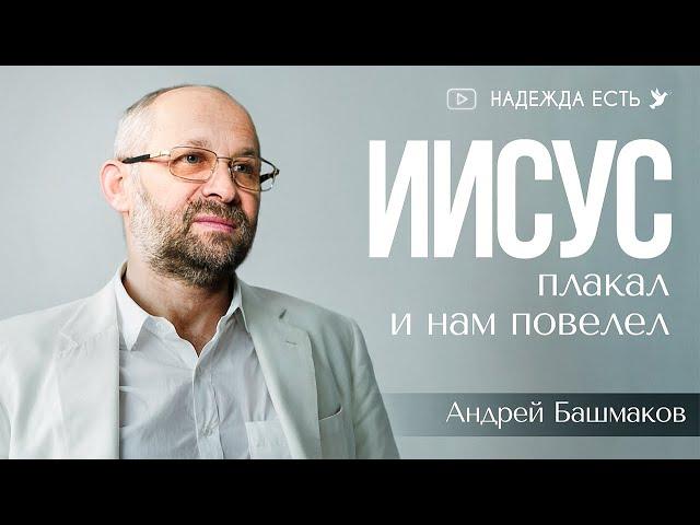 Иисус плакал и нам повелел | Андрей Фаресович Башмаков | Проповедь