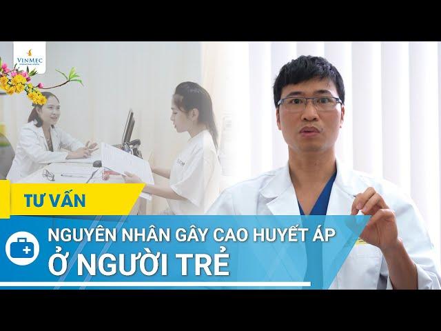 Nguyên nhân gây cao huyết áp ở người trẻ | BS Nguyễn Văn Phong, BV Vinmec Times City (Hà Nội)