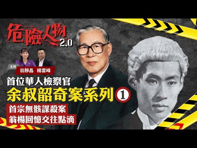 首位華人檢察官：余叔韶奇案系列⓵｜首宗無骸謀殺案｜翁楊回憶交往點滴｜危險人物2.0【第五十集】