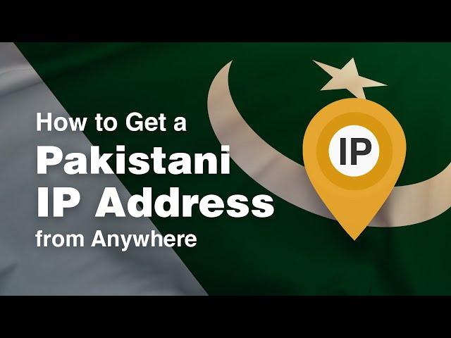 How to Get a Pakistani IP Address from Anywhere