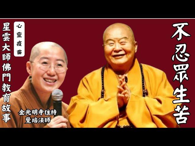 不忍眾生苦 ，覺培法師開示，為什麼星雲大師弟子勇敢承擔？什麼是真修行？佛門教育故事，佛光山開山祖師星雲大師圓寂週年紀念，影片節錄自佛光山普賢寺。金光明寺住持覺培法師，星雲大師佛門教育故事-不忍眾生苦。