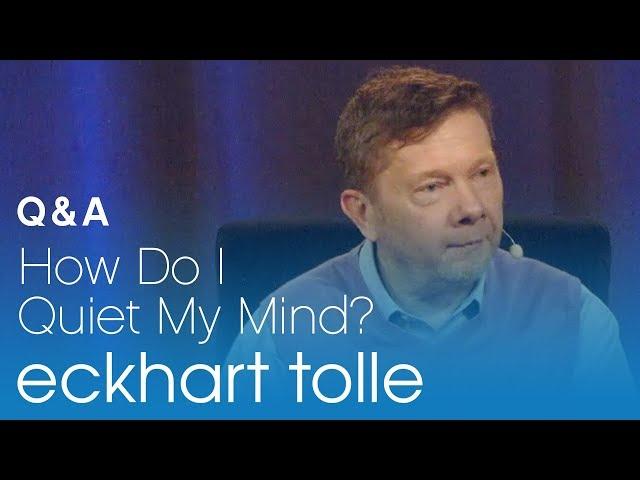 How Do I Quiet My Mind? with Eckhart Tolle