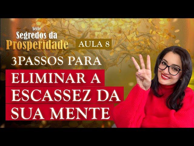 Aula 8: 3 passos para eliminar a escassez da sua mente | Série Segredos da Prosperidade