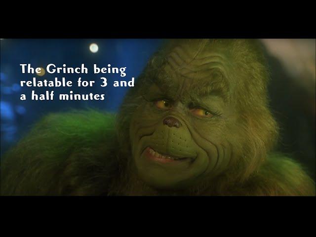 the grinch being relatable for 3 and a half minutes straight