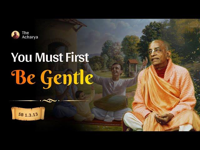 You Must First Be Gentle | Srila Prabhupada | SB 1.3.13