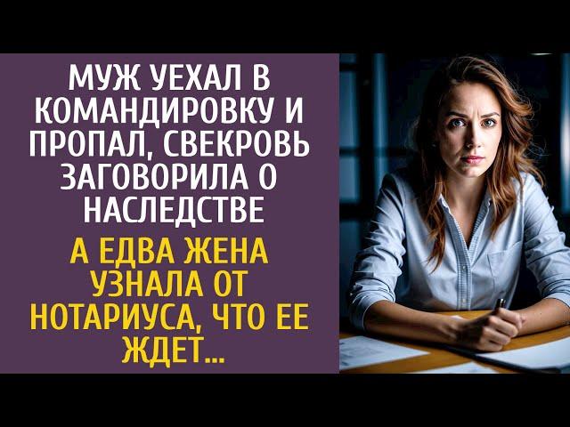 Муж уехал в командировку и пропал, свекровь заговорила о наследстве… А едва жена пришла к нотариусу…