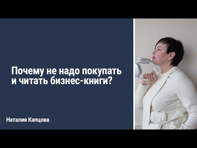Почему не надо покупать и читать бизнес книги? | Наталия Капцова